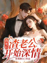 我死后，渣老公开始深情长篇小说