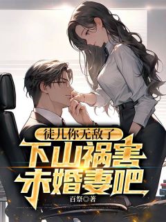 徒儿你无敌了，下山祸害未婚妻吧全文版