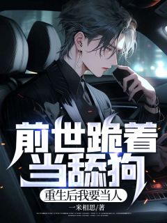 前世跪着当舔狗，重生后我要当人完整文本