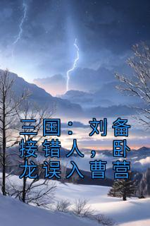 三国：刘备接错人，卧龙误入曹营全集小说推荐