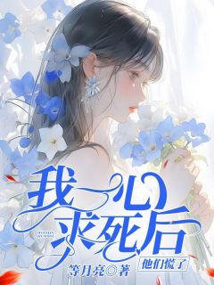 我一心求死后，他们慌了完整文本