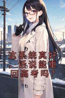 这系统真好，话说能重回高考吗？完整阅读