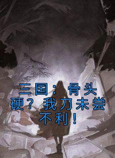 三国：骨头硬？我刀未尝不利！畅销巨著