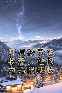 开局被老虎收养，他修为无限成长长篇小说