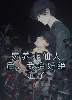 家养小仙人后，我治好绝症了完整文本