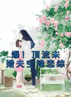 爆！顶流未婚夫空降恋综！全文阅读