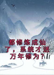 都修炼成仙了，系统才送万年修为？全文版