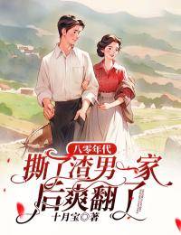 八零年代，撕了渣男一家后爽翻了全本阅读
