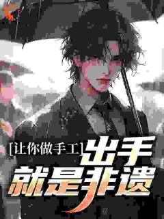 让你做手工，出手就是非遗？全本阅读