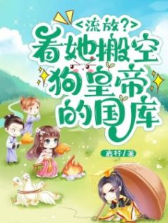 流放？看她搬空狗皇帝的国库精品阅读