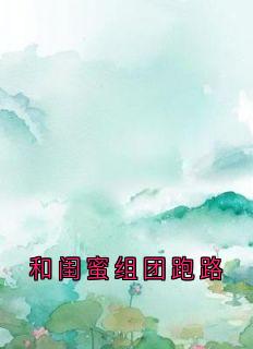 和闺蜜组团跑路全章阅读