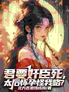 君要奸臣死，太后怀孕怪我咯？热门小说
