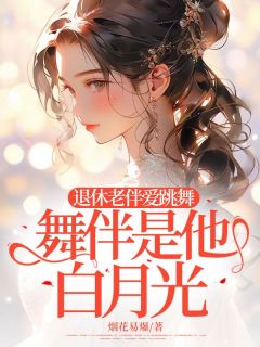 退休老伴爱跳舞，舞伴是他白月光全本阅读