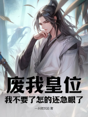 废我皇位，我不要了怎的还急眼了免费看