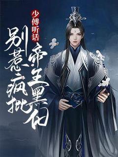 少傅听话，别惹疯批帝王黑化完整版