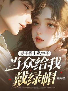妻子爱上私生子，当众给我戴绿帽免费看