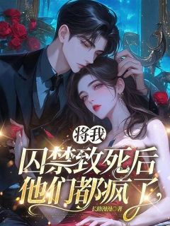 将我囚禁致死后，他们都疯了精品小说
