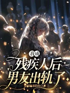 我成残疾人后，男友出轨了完整版