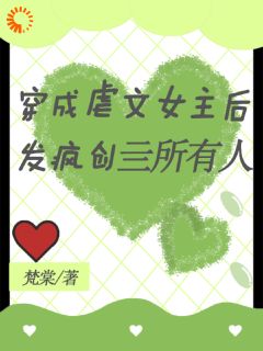 穿成 女主后，发疯创亖所有人全集小说推荐