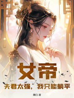 女帝：夫君太强，我只能躺平畅销巨作