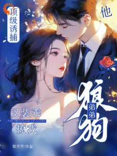 顶级诱捕！狼狗弟弟他又装乖撩我畅销巨作