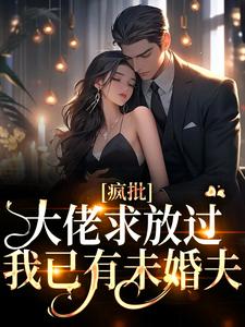 疯批大佬求放过，我已有未婚夫全文阅读