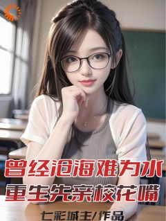 曾经沧海难为水，重生先亲校花嘴热门小说