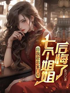 将我赶出家门后，七个姐姐后悔了完整文本