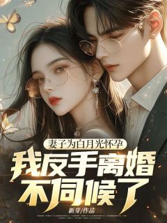 妻子为白月光怀孕，我反手离婚不伺候了！免费看