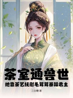 茶室通兽世，她靠茶艺抚慰毛茸茸暴躁君主完整阅读