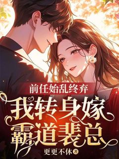 前任始乱终弃，我转身嫁霸道裴总精品阅读