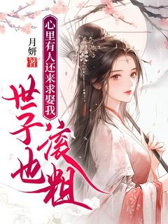 心里有人还来求娶我，世子也滚粗畅销巨著