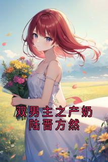 双男主之产奶陆晋方然优秀文集