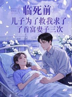 临死前，儿子为了救我求了首富妻子三次全本阅读