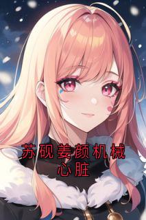 苏砚姜颜机械心脏完整文本