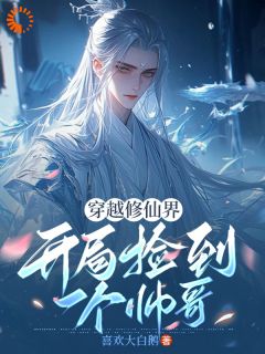 穿越修仙界，开局捡到一个帅哥全集小说