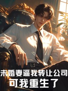 未婚妻逼我转让公司，可我重生了全集小说