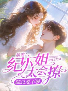 娇宠：纪小姐太会撩，陆总爱不够最新热门小说