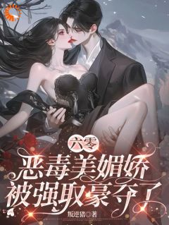 六零恶毒美媚娇被强取豪夺了精品小说