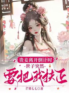 贵妾离开倒计时，世子突然要把我扶正全文阅读