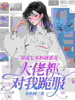 穿成七零科研恶女，大佬都对我跪服高质量小说