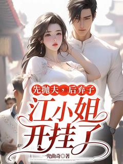 先抛夫，后弃子，江小姐开挂了免费看