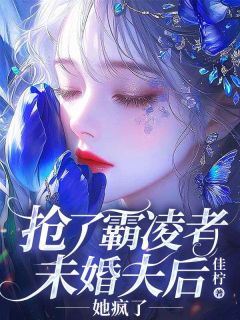 抢了霸凌者未婚夫后，她疯了全本阅读