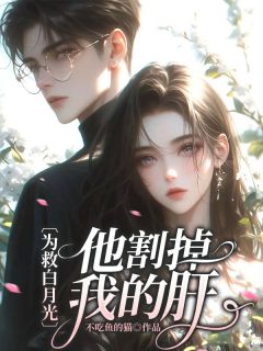 为救白月光，他割掉我的肝全本阅读