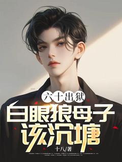 六十出狱，白眼狼母子该沉塘全文阅读