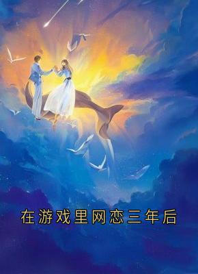在游戏里网恋三年后最新热门小说