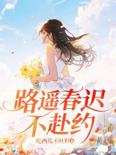 路遥春迟不赴约完整阅读