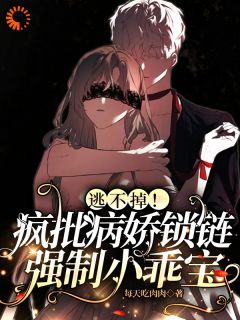 逃不掉！疯批病娇锁链强制小乖宝最新热门小说