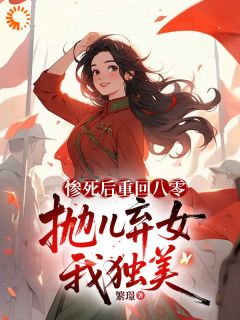 惨死后重回八零，抛儿弃女我独美全文版