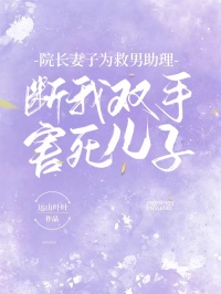 院长妻子为救男助理，断我双手害死儿子精选小说